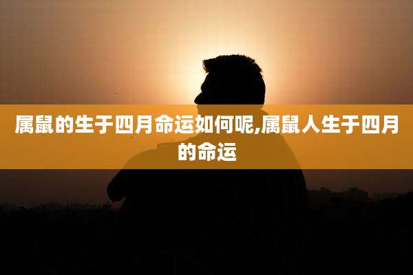 属鼠的生于四月命运如何呢,属鼠人生于四月的命运