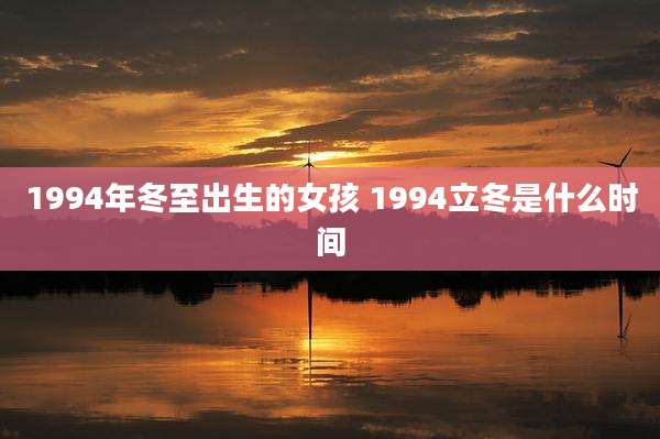 1994年冬至出生的女孩 1994立冬是什么时间