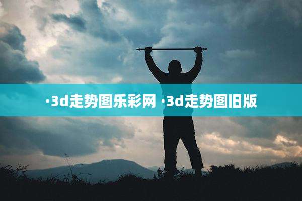 ·3d走势图乐彩网 ·3d走势图旧版
