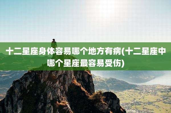 十二星座身体容易哪个地方有病(十二星座中哪个星座最容易受伤)