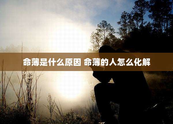 命薄是什么原因 命薄的人怎么化解