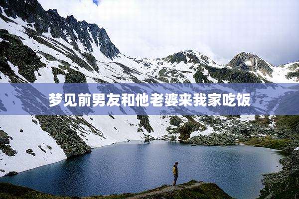 梦见前男友和他老婆来我家吃饭