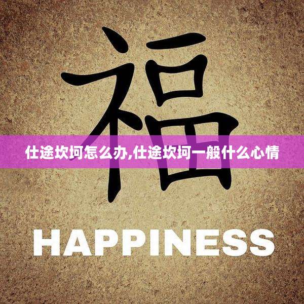 仕途坎坷怎么办,仕途坎坷一般什么心情