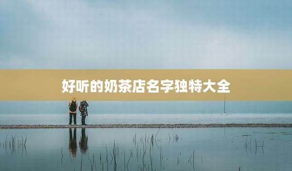 好听的奶茶店名字独特大全