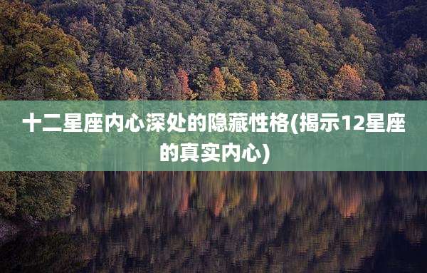 十二星座内心深处的隐藏性格(揭示12星座的真实内心)