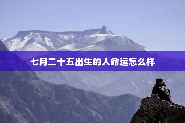 七月二十五出生的人命运怎么样