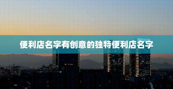 便利店名字有创意的独特便利店名字