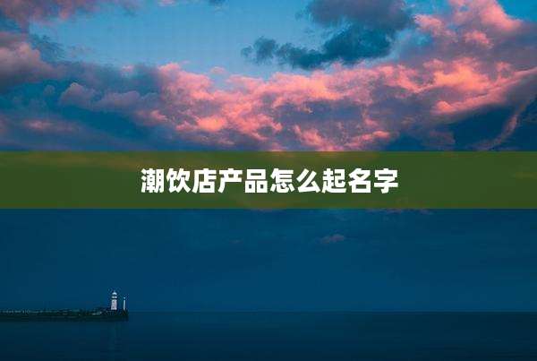 潮饮店产品怎么起名字