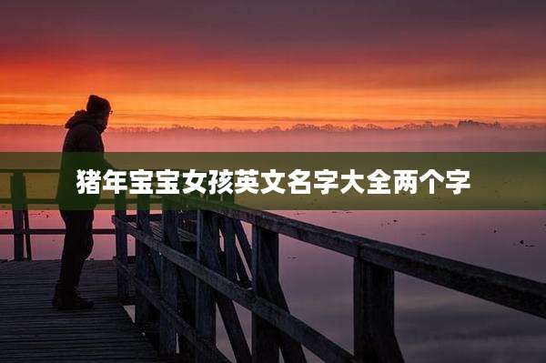 猪年宝宝女孩英文名字大全两个字