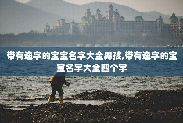 带有逸字的宝宝名字大全男孩,带有逸字的宝宝名字大全四个字
