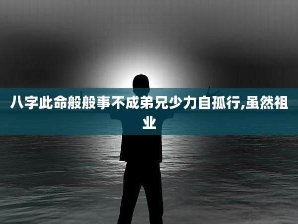 八字此命般般事不成弟兄少力自孤行,虽然祖业