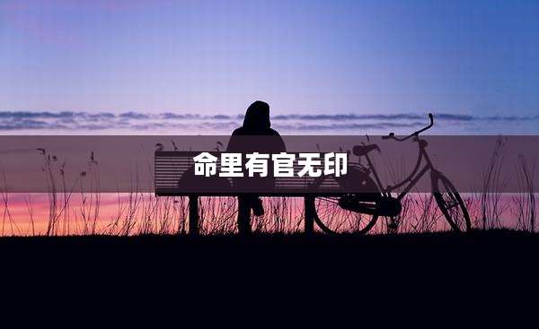 命里有官无印