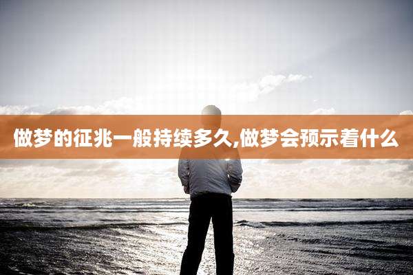 做梦的征兆一般持续多久,做梦会预示着什么