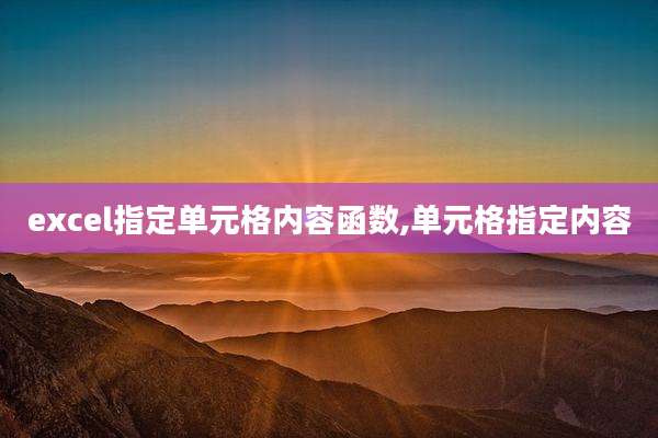 excel指定单元格内容函数,单元格指定内容