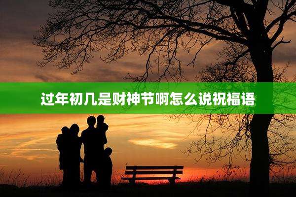 过年初几是财神节啊怎么说祝福语