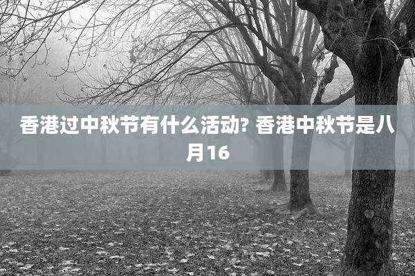 香港过中秋节有什么活动? 香港中秋节是八月16
