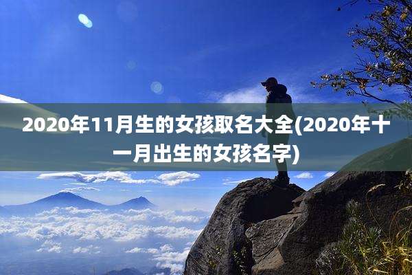 2020年11月生的女孩取名大全(2020年十一月出生的女孩名字)