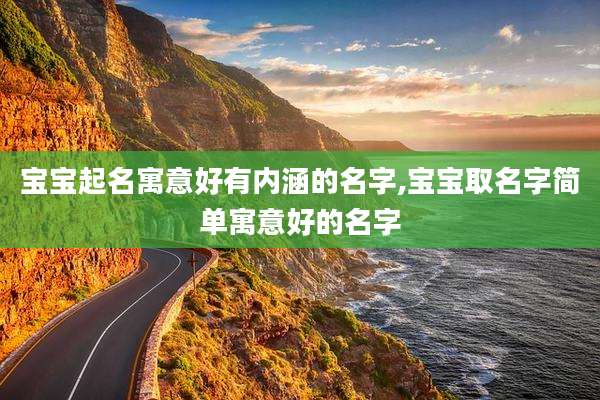 宝宝起名寓意好有内涵的名字,宝宝取名字简单寓意好的名字
