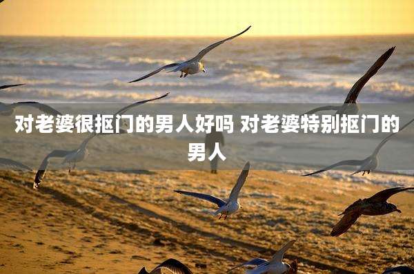 对老婆很抠门的男人好吗 对老婆特别抠门的男人