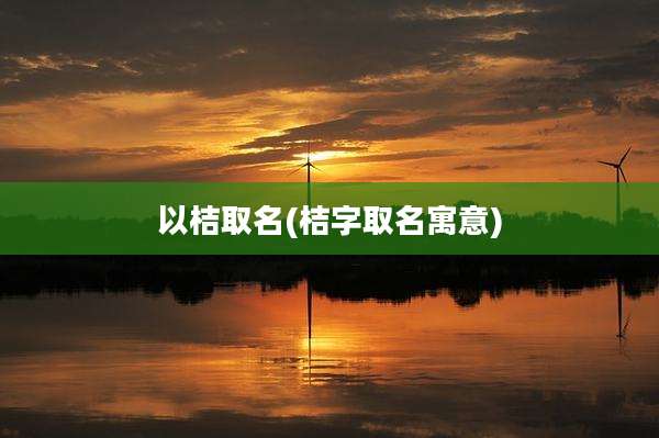 以桔取名(桔字取名寓意)