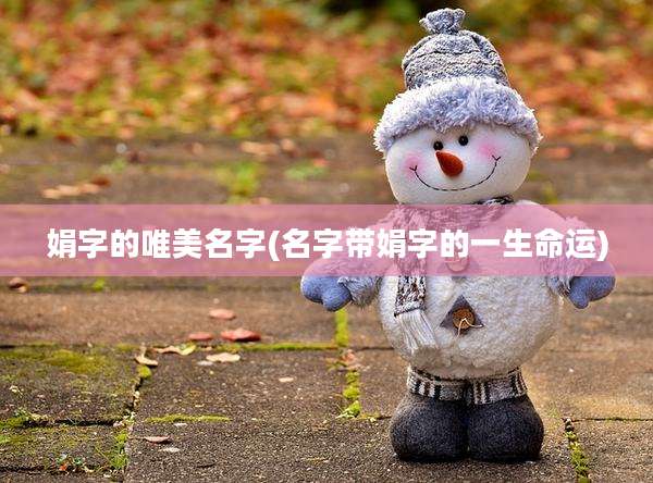 娟字的唯美名字(名字带娟字的一生命运)