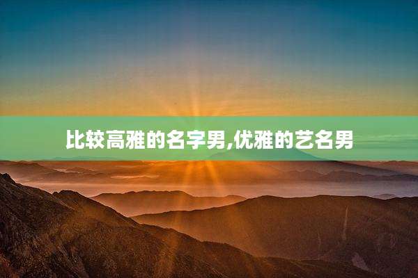 比较高雅的名字男,优雅的艺名男