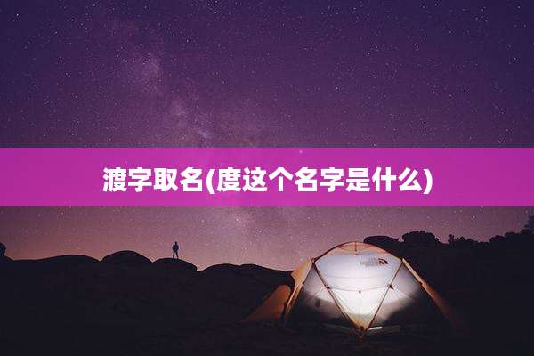渡字取名(度这个名字是什么)