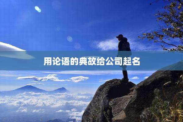 用论语的典故给公司起名