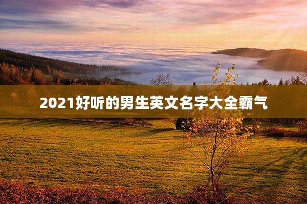 2021好听的男生英文名字大全霸气