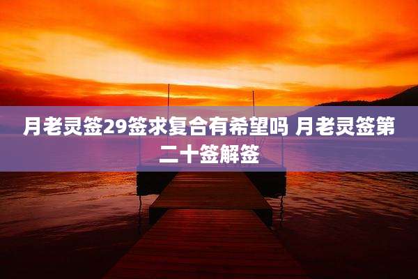 月老灵签29签求复合有希望吗 月老灵签第二十签解签