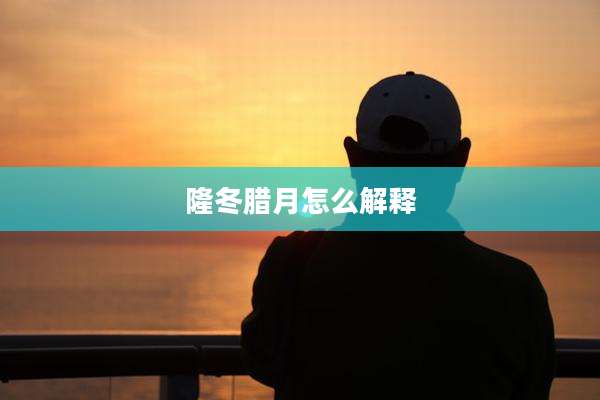 隆冬腊月怎么解释