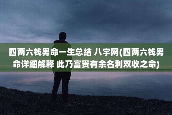 四两六钱男命一生总结 八字网(四两六钱男命详细解释 此乃富贵有余名利双收之命)