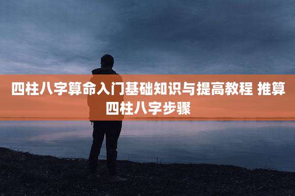 四柱八字算命入门基础知识与提高教程 推算四柱八字步骤