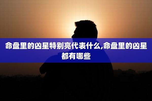 命盘里的凶星特别亮代表什么,命盘里的凶星都有哪些
