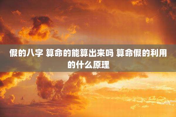 假的八字 算命的能算出来吗 算命假的利用的什么原理