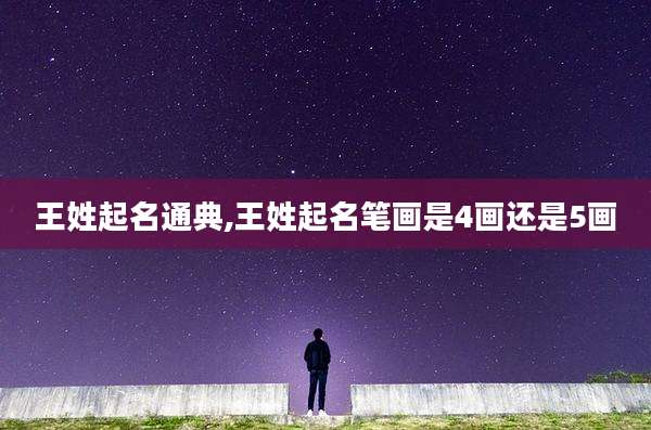 王姓起名通典,王姓起名笔画是4画还是5画