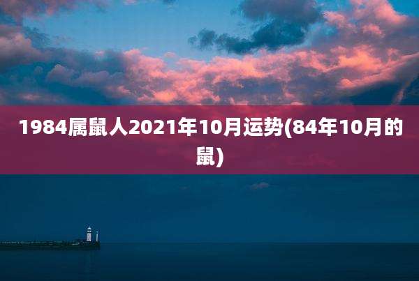 1984属鼠人2021年10月运势(84年10月的鼠)