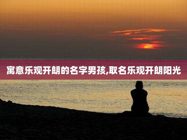 寓意乐观开朗的名字男孩,取名乐观开朗阳光