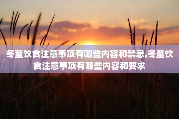 冬至饮食注意事项有哪些内容和禁忌,冬至饮食注意事项有哪些内容和要求