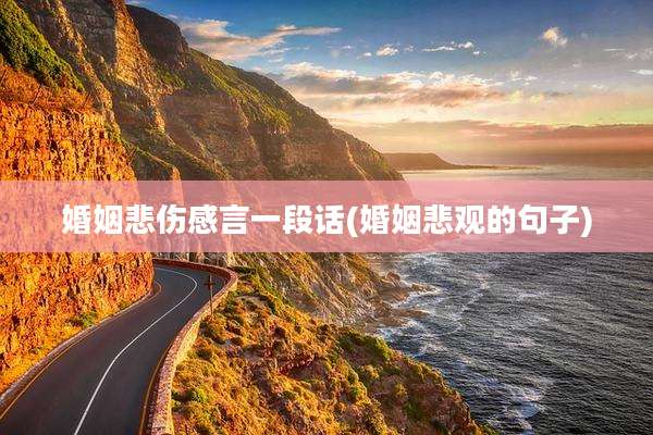婚姻悲伤感言一段话(婚姻悲观的句子)