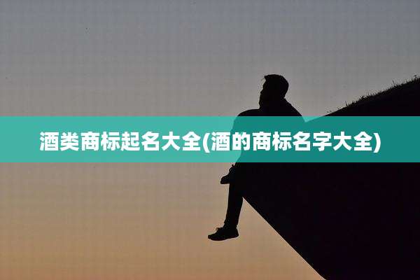 酒类商标起名大全(酒的商标名字大全)
