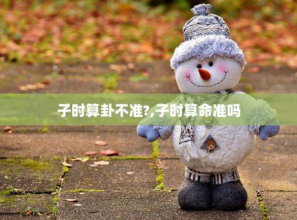 子时算卦不准?,子时算命准吗