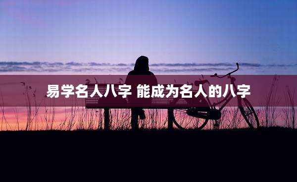 易学名人八字 能成为名人的八字