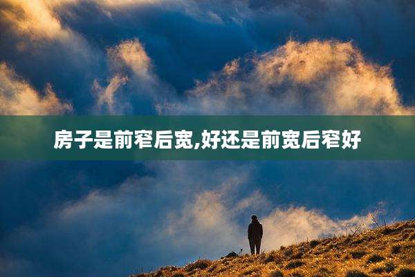房子是前窄后宽,好还是前宽后窄好