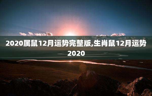 2020属鼠12月运势完整版,生肖鼠12月运势2020