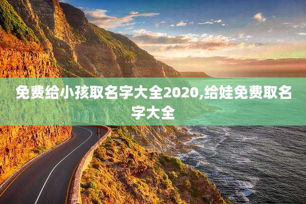 免费给小孩取名字大全2020,给娃免费取名字大全