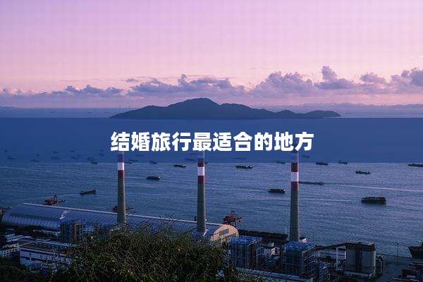 结婚旅行最适合的地方