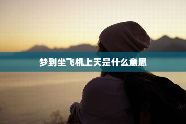 梦到坐飞机上天是什么意思