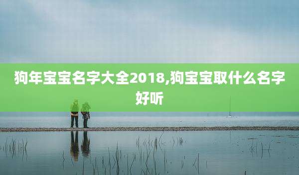 狗年宝宝名字大全2018,狗宝宝取什么名字好听