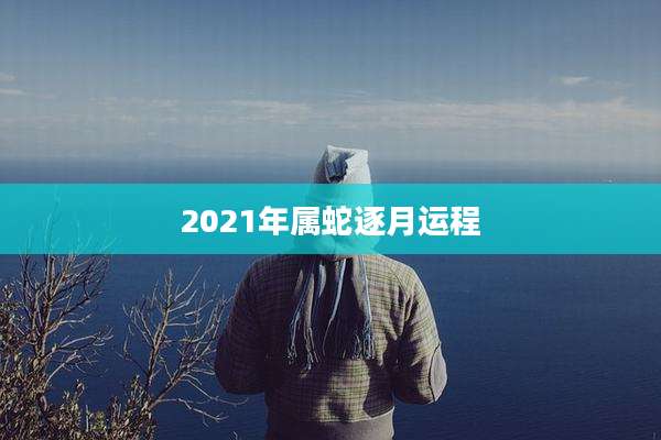 2021年属蛇逐月运程